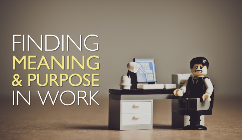 Finding Meaning and Purpose in Work